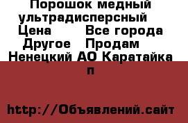 Порошок медный ультрадисперсный  › Цена ­ 3 - Все города Другое » Продам   . Ненецкий АО,Каратайка п.